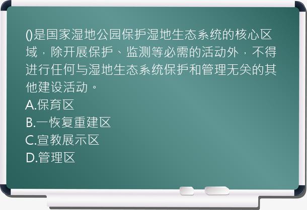 ()是国家湿地公园保护湿地生态系统的核心区域，除开展保护、监测等必需的活动外，不得进行任何与湿地生态系统保护和管理无关的其他建设活动。