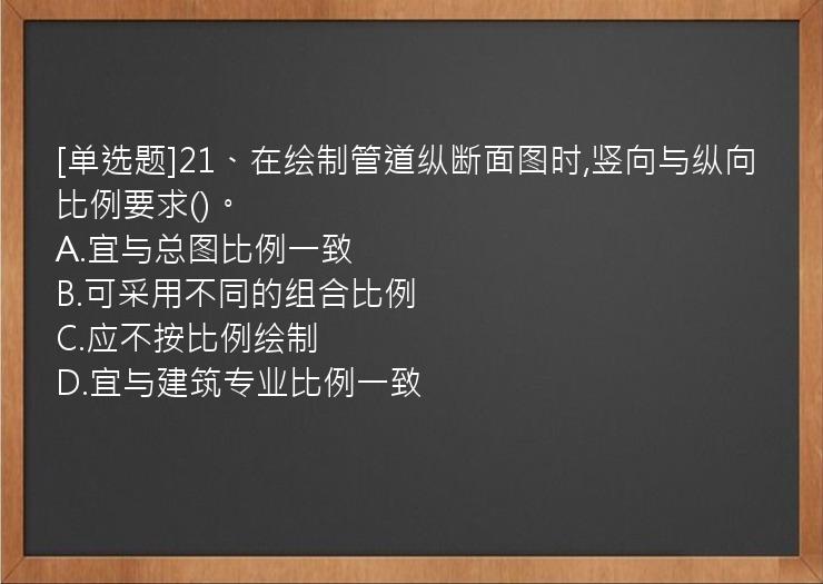 [单选题]21、在绘制管道纵断面图时,竖向与纵向比例要求()。