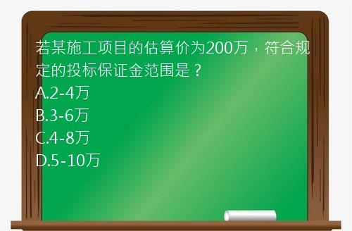 若某施工项目的估算价为200万，符合规定的投标保证金范围是？