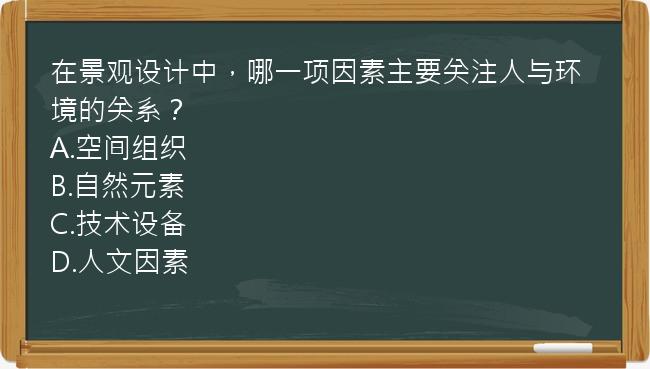 在景观设计中，哪一项因素主要关注人与环境的关系？