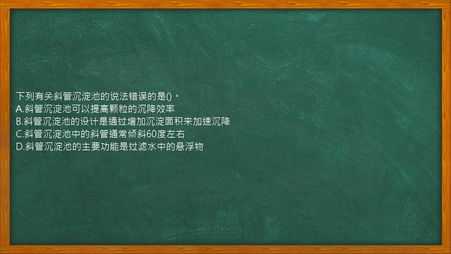 下列有关斜管沉淀池的说法错误的是()。