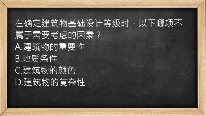 在确定建筑物基础设计等级时，以下哪项不属于需要考虑的因素？