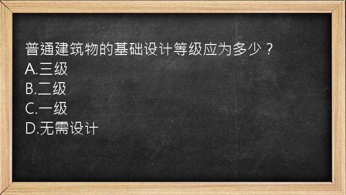 普通建筑物的基础设计等级应为多少？