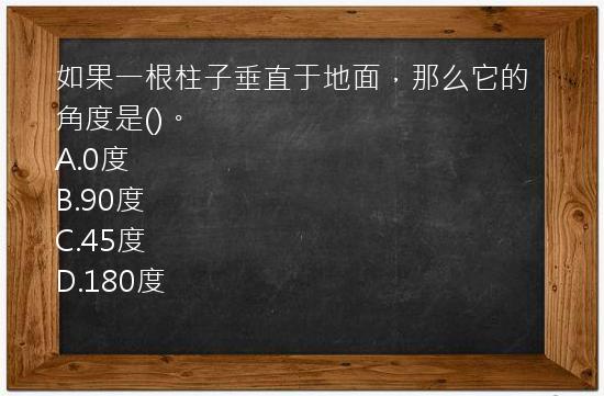 如果一根柱子垂直于地面，那么它的角度是()。