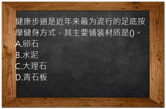 健康步道是近年来最为流行的足底按摩健身方式，其主要铺装材质是()。