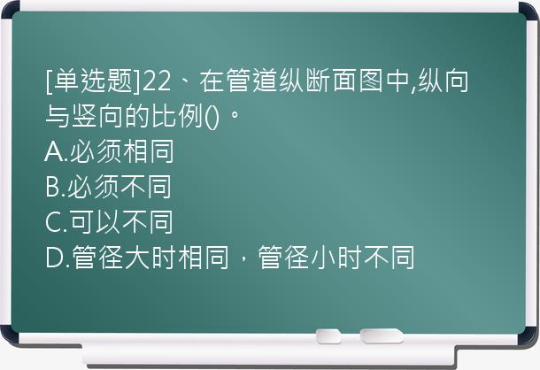 [单选题]22、在管道纵断面图中,纵向与竖向的比例()。