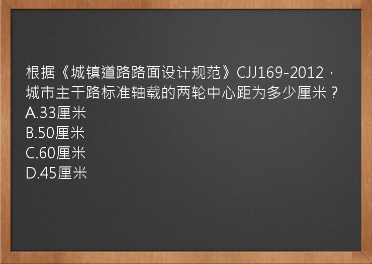 根据《城镇道路路面设计规范》CJJ169-2012，城市主干路标准轴载的两轮中心距为多少厘米？