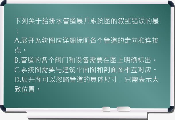 下列关于给排水管道展开系统图的叙述错误的是：