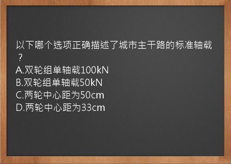 以下哪个选项正确描述了城市主干路的标准轴载？