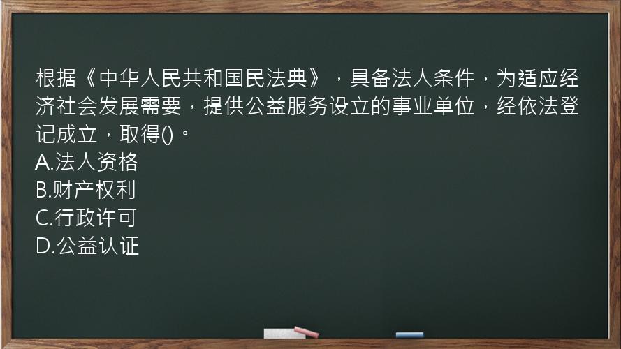 根据《中华人民共和国民法典》，具备法人条件，为适应经济社会发展需要，提供公益服务设立的事业单位，经依法登记成立，取得()。