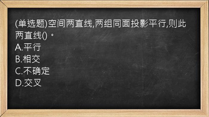 (单选题)空间两直线,两组同面投影平行,则此两直线()。