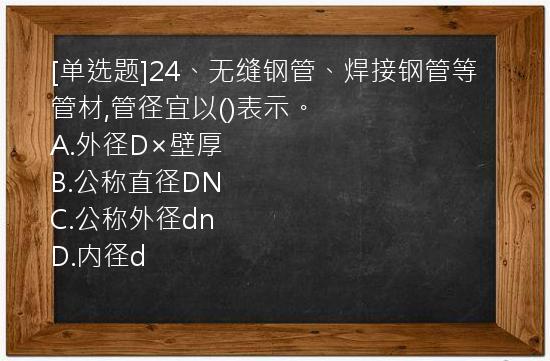 [单选题]24、无缝钢管、焊接钢管等管材,管径宜以()表示。