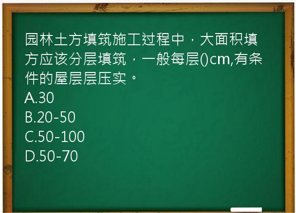 园林土方填筑施工过程中，大面积填方应该分层填筑，一般每层()cm,有条件的屋层层压实。