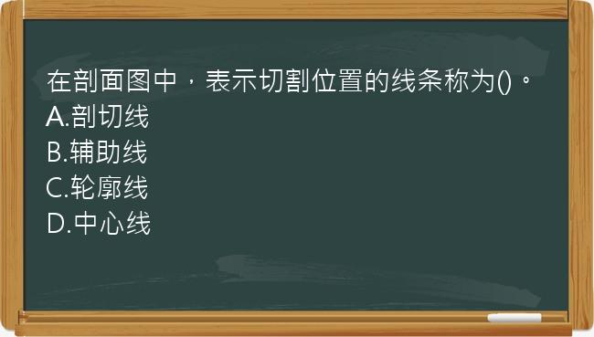 在剖面图中，表示切割位置的线条称为()。