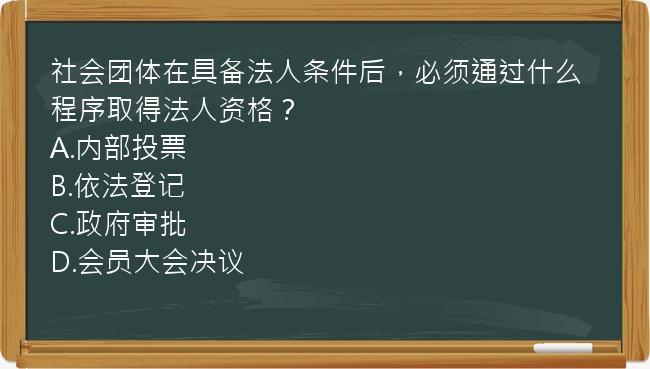 社会团体在具备法人条件后，必须通过什么程序取得法人资格？