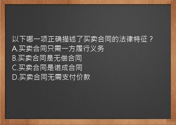 以下哪一项正确描述了买卖合同的法律特征？