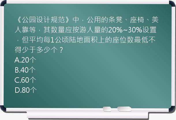 《公园设计规范》中，公用的条凳、座椅、美人靠等，其数量应按游人量的20%~30%设置，但平均每1公顷陆地面积上的座位数最低不得少于多少个？