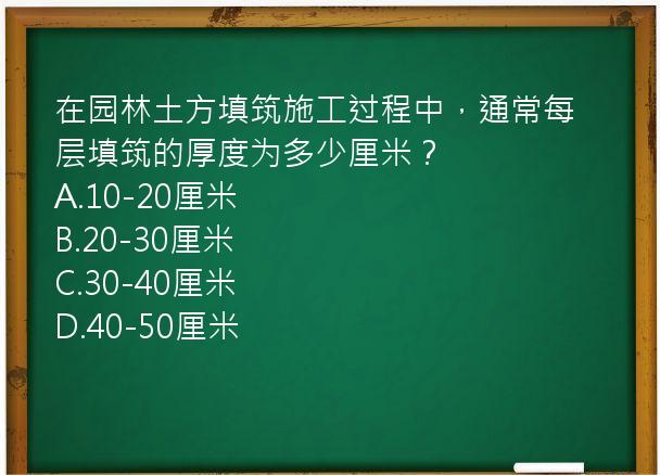 在园林土方填筑施工过程中，通常每层填筑的厚度为多少厘米？