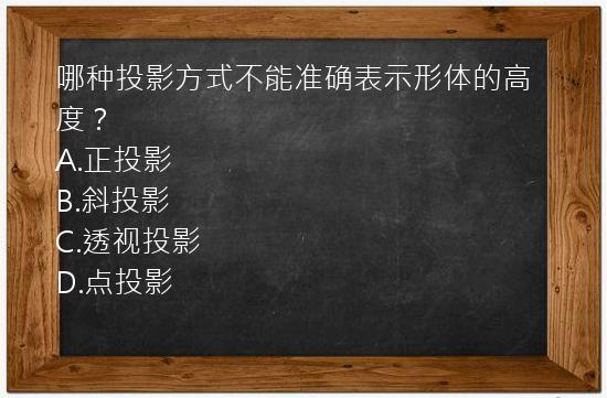 哪种投影方式不能准确表示形体的高度？