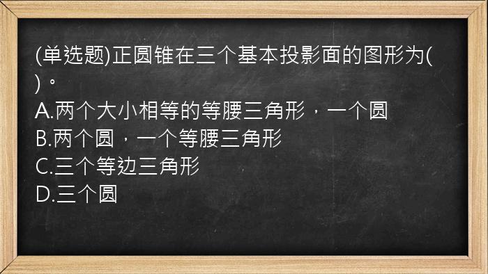 (单选题)正圆锥在三个基本投影面的图形为(