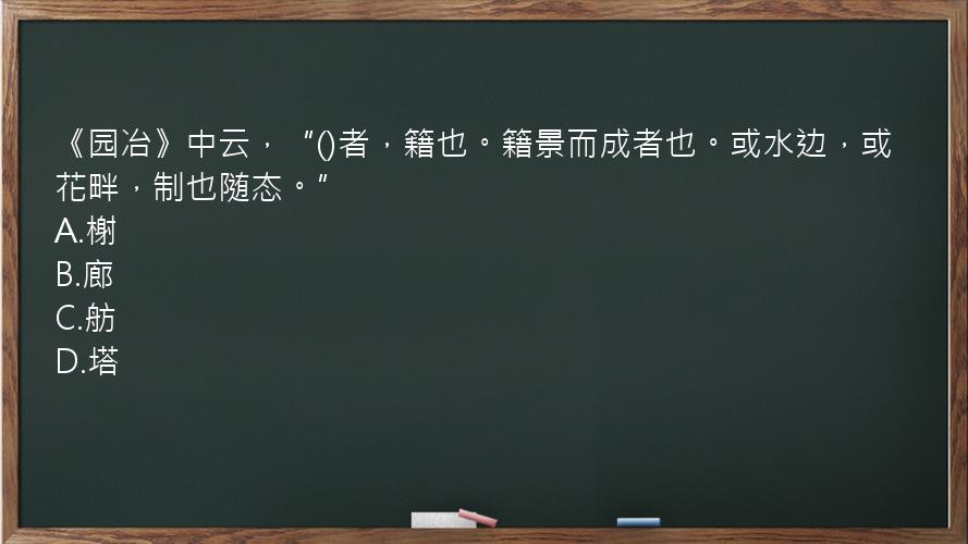 《园冶》中云，“()者，籍也。籍景而成者也。或水边，或花畔，制也随态。”