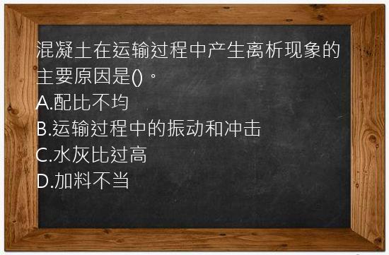 混凝土在运输过程中产生离析现象的主要原因是()。