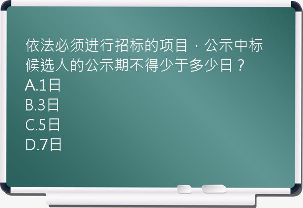 依法必须进行招标的项目，公示中标候选人的公示期不得少于多少日？