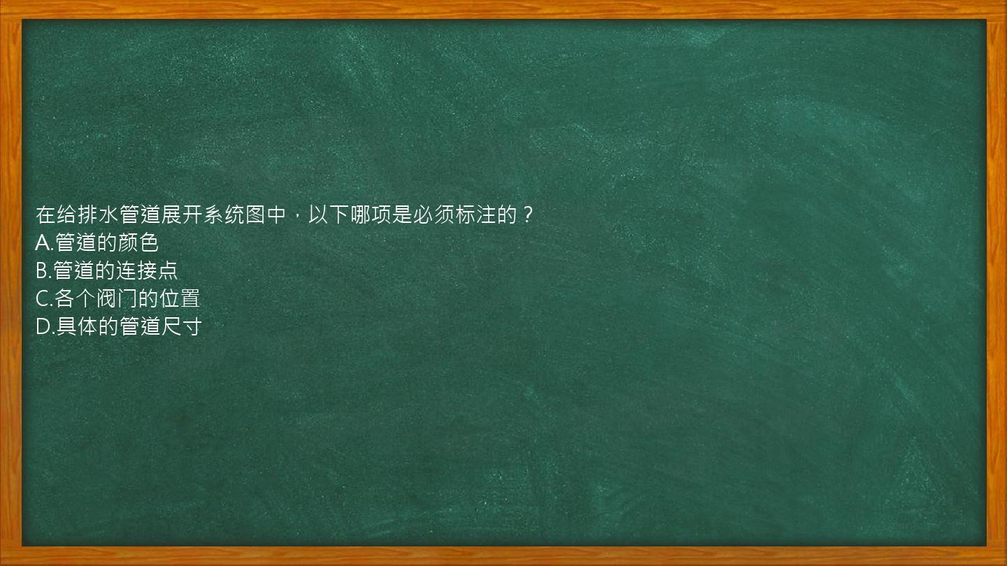 在给排水管道展开系统图中，以下哪项是必须标注的？