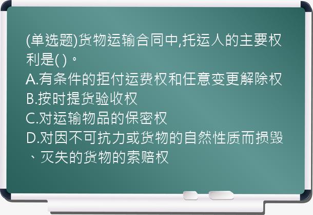 (单选题)货物运输合同中,托运人的主要权利是(