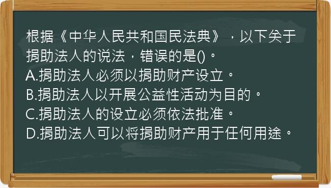 根据《中华人民共和国民法典》，以下关于捐助法人的说法，错误的是()。