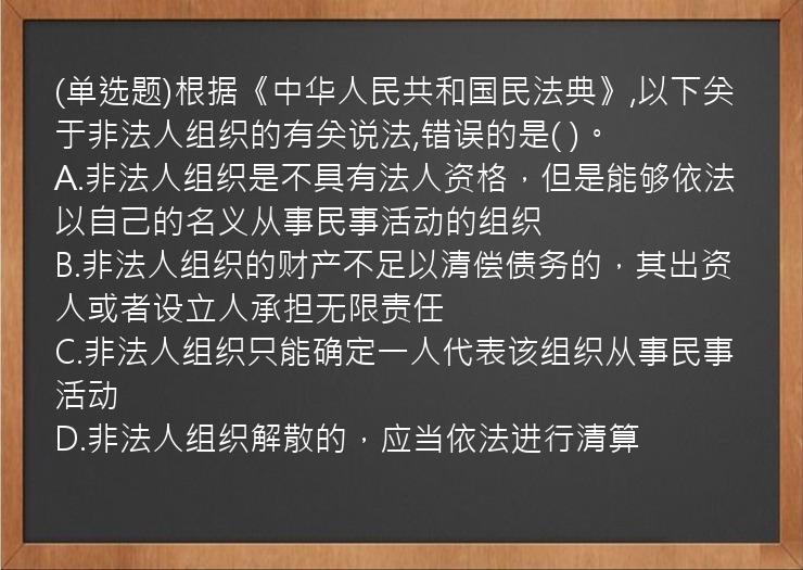 (单选题)根据《中华人民共和国民法典》,以下关于非法人组织的有关说法,错误的是(