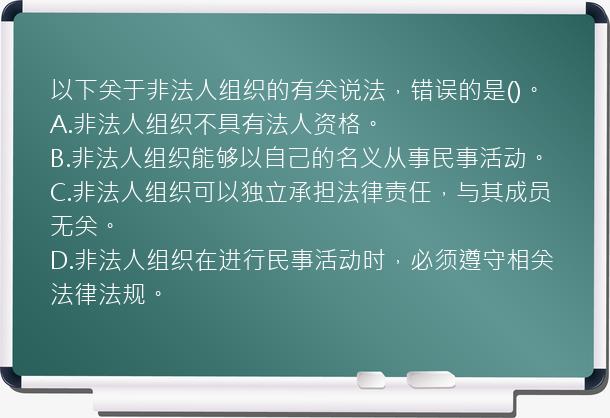 以下关于非法人组织的有关说法，错误的是()。