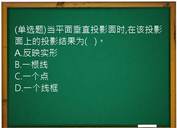 (单选题)当平面垂直投影面时,在该投影面上的投影结果为(   )。