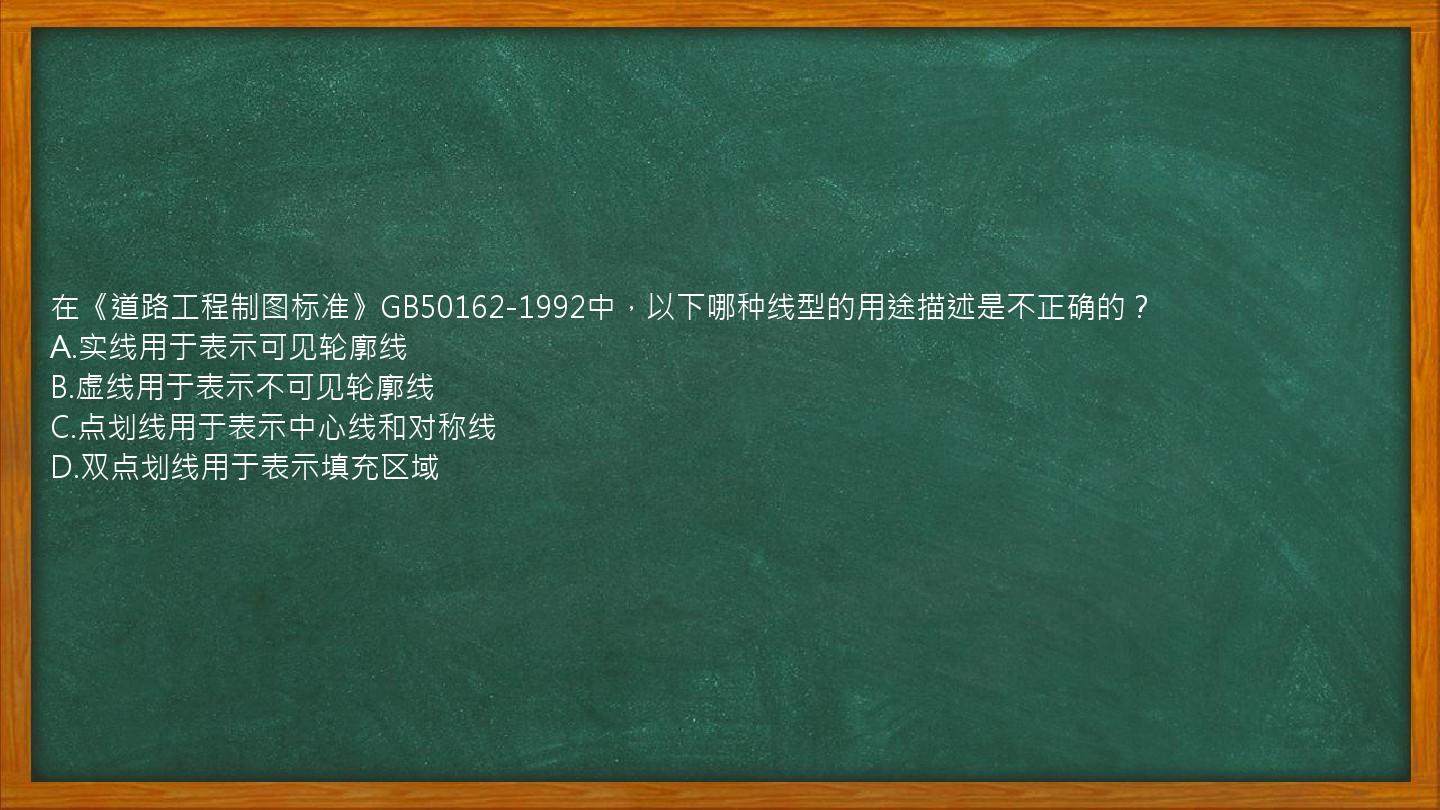 在《道路工程制图标准》GB50162-1992中，以下哪种线型的用途描述是不正确的？