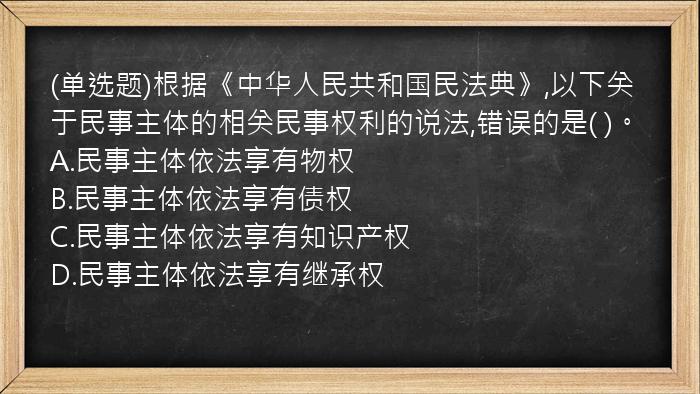 (单选题)根据《中华人民共和国民法典》,以下关于民事主体的相关民事权利的说法,错误的是(