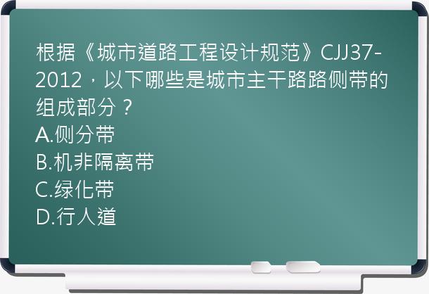 根据《城市道路工程设计规范》CJJ37-2012，以下哪些是城市主干路路侧带的组成部分？