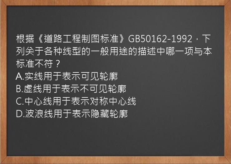 根据《道路工程制图标准》GB50162-1992，下列关于各种线型的一般用途的描述中哪一项与本标准不符？