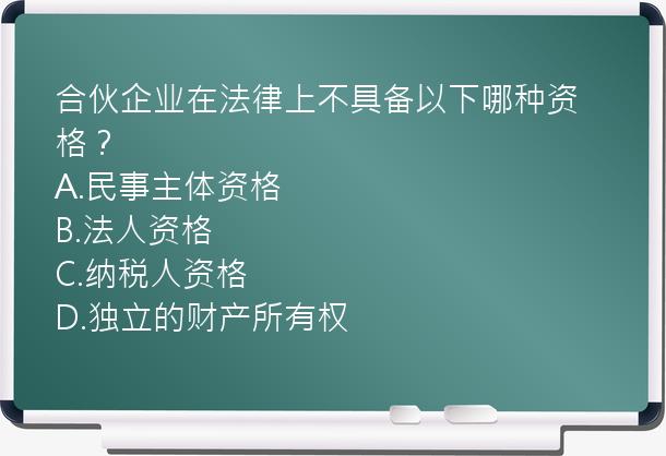 合伙企业在法律上不具备以下哪种资格？