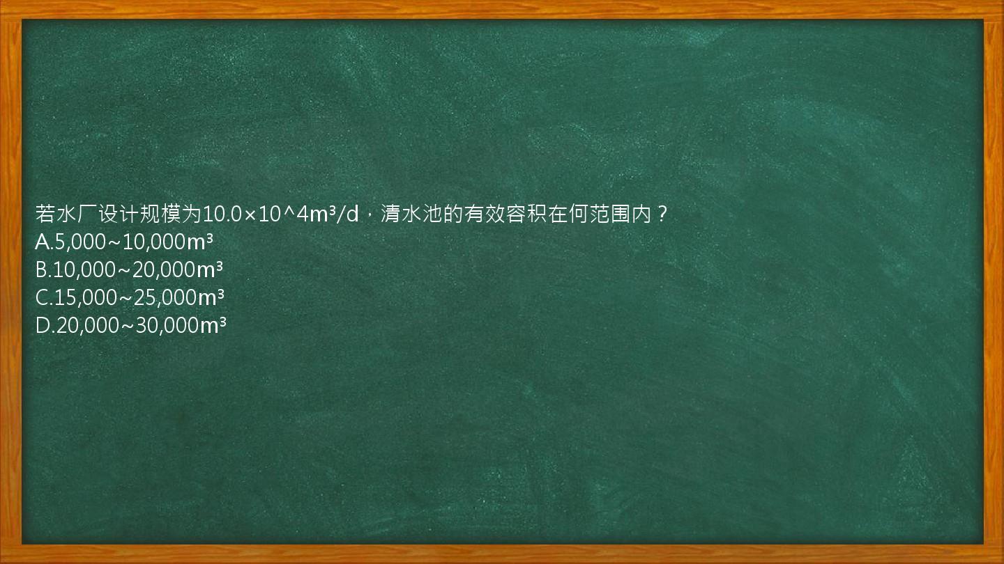 若水厂设计规模为10.0×10^4m³/d，清水池的有效容积在何范围内？