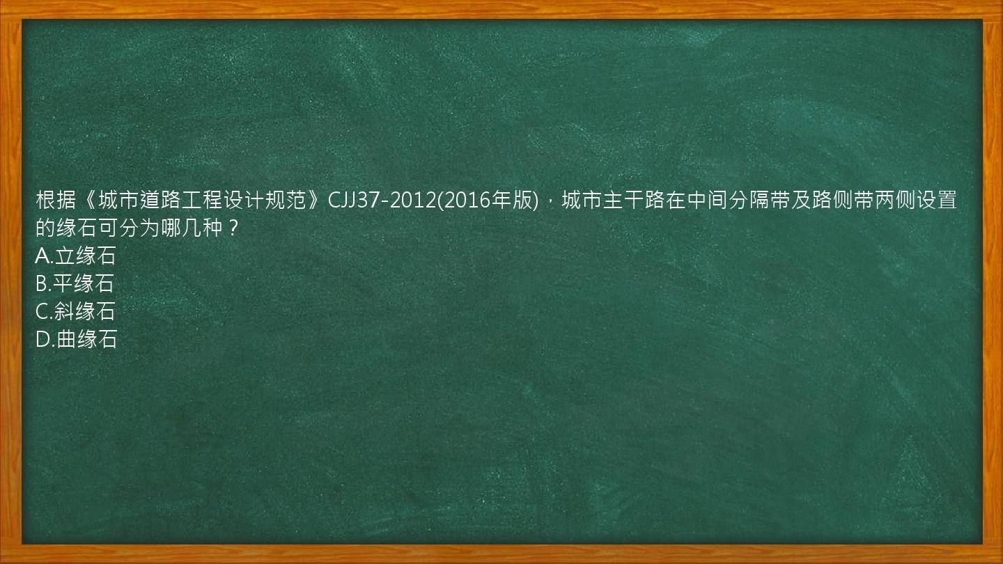 根据《城市道路工程设计规范》CJJ37-2012(2016年版)，城市主干路在中间分隔带及路侧带两侧设置的缘石可分为哪几种？