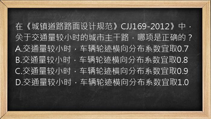 在《城镇道路路面设计规范》CJJ169-2012》中，关于交通量较小时的城市主干路，哪项是正确的？