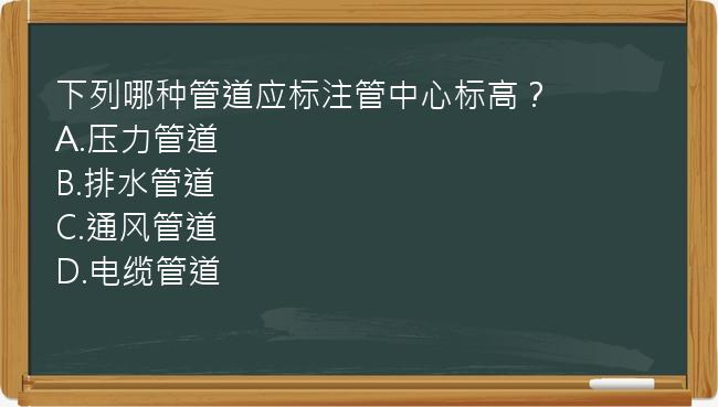 下列哪种管道应标注管中心标高？