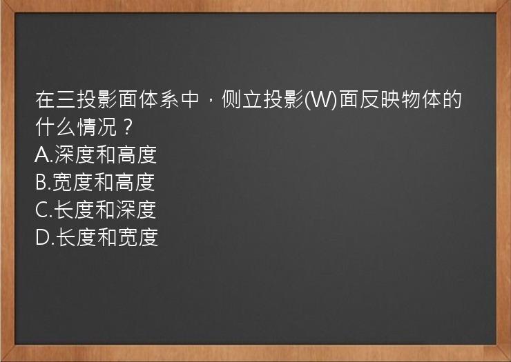 在三投影面体系中，侧立投影(W)面反映物体的什么情况？