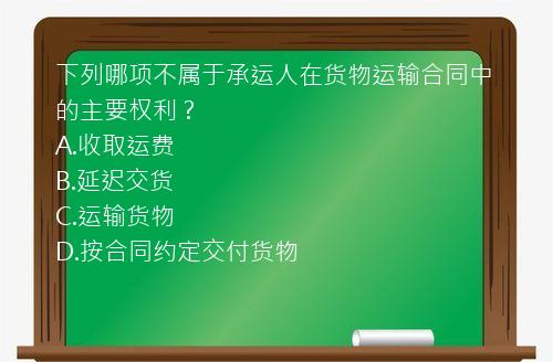 下列哪项不属于承运人在货物运输合同中的主要权利？