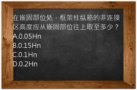 在嵌固部位处，框架柱纵筋的非连接区高度应从嵌固部位往上取至多少？