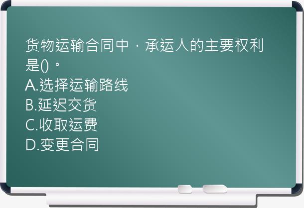 货物运输合同中，承运人的主要权利是()。