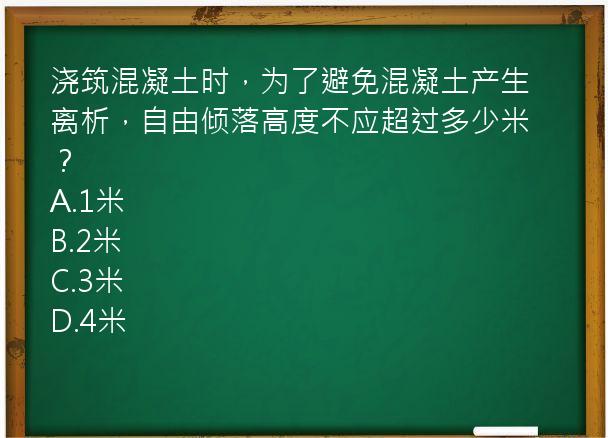 浇筑混凝土时，为了避免混凝土产生离析，自由倾落高度不应超过多少米？