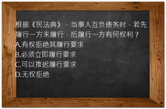 根据《民法典》，当事人互负债务时，若先履行一方未履行，后履行一方有何权利？