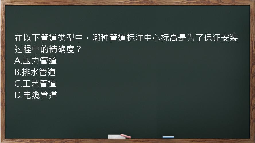 在以下管道类型中，哪种管道标注中心标高是为了保证安装过程中的精确度？