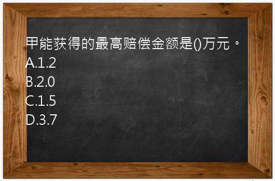 甲能获得的最高赔偿金额是()万元。